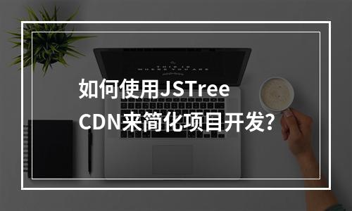 如何使用JSTree CDN来简化项目开发?