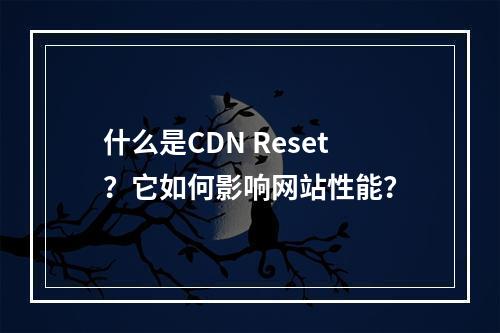 什么是CDN Reset?它如何影响网站性能?