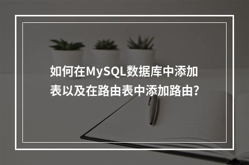 如何在MySQL数据库中添加表以及在路由表中添加路由?