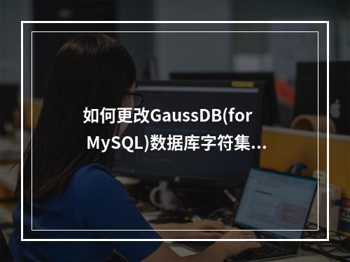 如何更改GaussDB(for MySQL)数据库字符集?