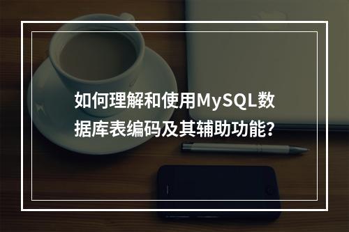 如何理解和使用MySQL数据库表编码及其辅助功能?