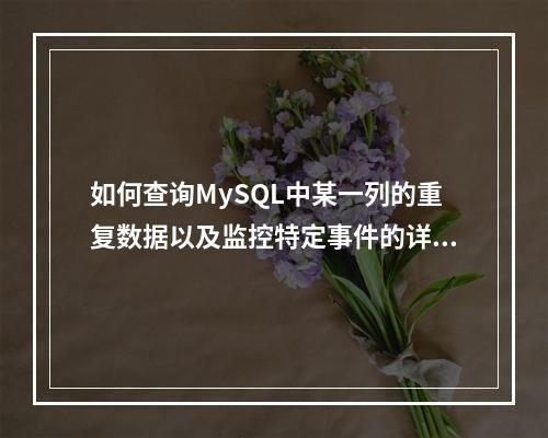 如何查询MySQL中某一列的重复数据以及监控特定事件的详情?