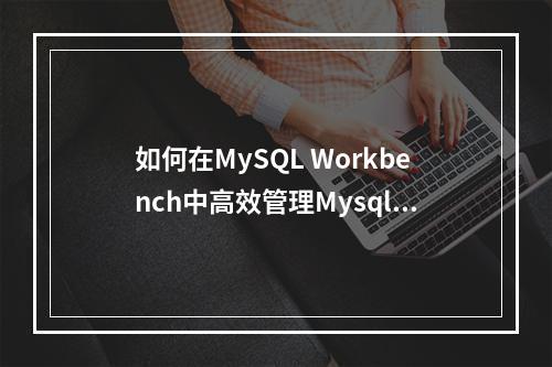 如何在MySQL Workbench中高效管理Mysql数据库?