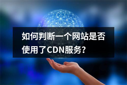 如何判断一个网站是否使用了CDN服务?