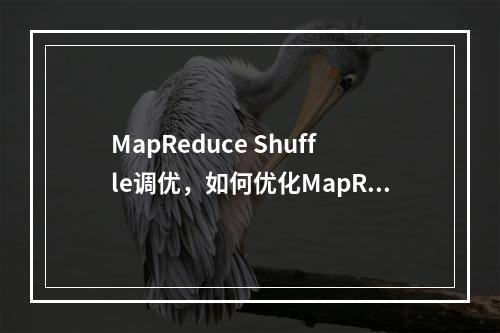 MapReduce Shuffle调优,如何优化MapReduce中的Shuffle过程?