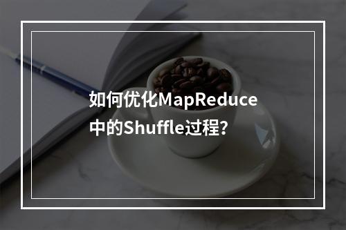 如何优化MapReduce中的Shuffle过程?