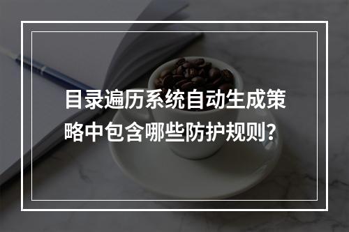 目录遍历系统自动生成策略中包含哪些防护规则?