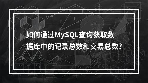 如何通过MySQL查询获取数据库中的记录总数和交易总数?