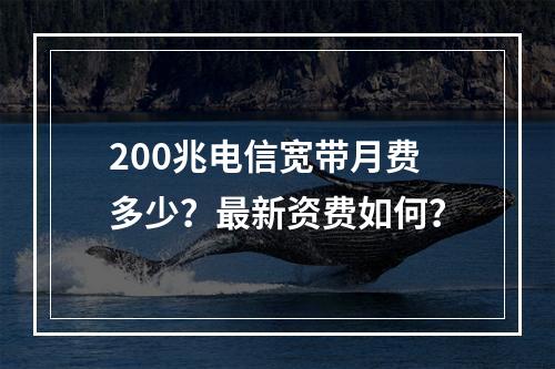 200兆电信宽带月费多少？最新资费如何？
