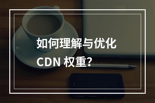 如何理解与优化 CDN 权重?