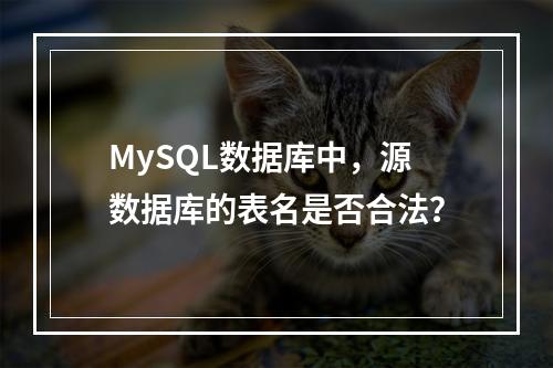 MySQL数据库中,源数据库的表名是否合法?