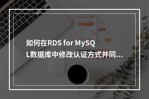 如何在RDS for MySQL数据库中修改认证方式并同时更改数据库编码?