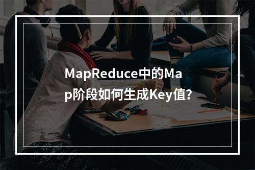 MapReduce中的Map阶段如何生成Key值?