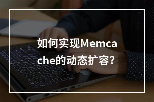 如何实现Memcache的动态扩容?