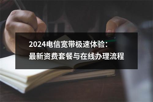 2024电信宽带极速体验：最新资费套餐与在线办理流程