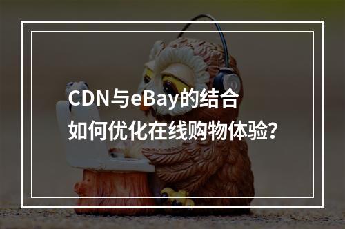 CDN与eBay的结合如何优化在线购物体验?