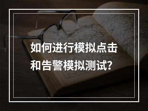 如何进行模拟点击和告警模拟测试?
