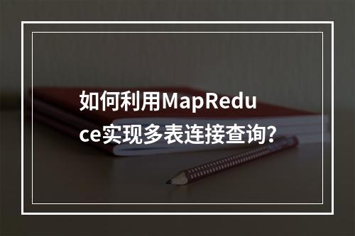 如何利用MapReduce实现多表连接查询?