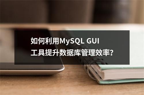 如何利用MySQL GUI工具提升数据库管理效率?