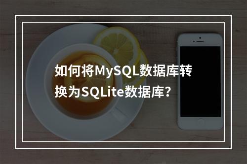 如何将MySQL数据库转换为SQLite数据库?