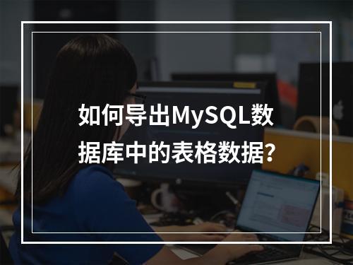 如何导出MySQL数据库中的表格数据?
