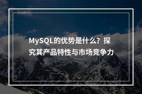 MySQL的优势是什么?探究其产品特性与市场竞争力