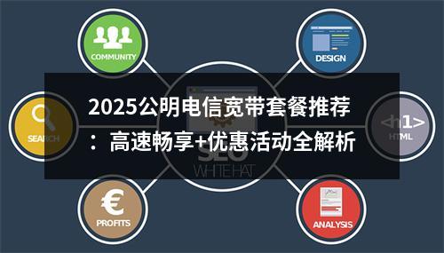 2025公明电信宽带套餐推荐：高速畅享+优惠活动全解析
