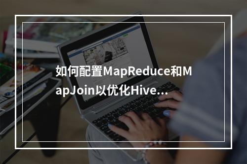 如何配置MapReduce和MapJoin以优化Hive性能?
