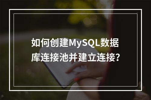 如何创建MySQL数据库连接池并建立连接?