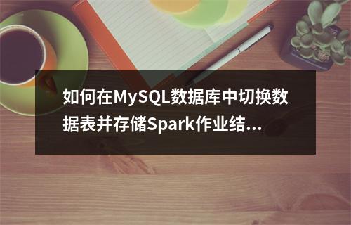 如何在MySQL数据库中切换数据表并存储Spark作业结果?