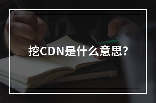 挖CDN是什么意思?
