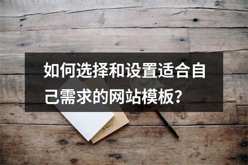 如何选择和设置适合自己需求的网站模板?
