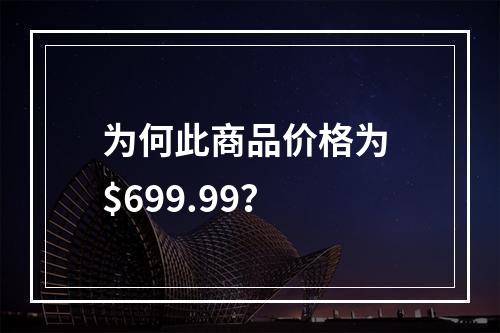 为何此商品价格为 $699.99?
