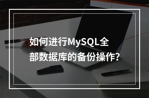 如何进行MySQL全部数据库的备份操作?