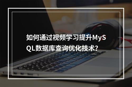 如何通过视频学习提升MySQL数据库查询优化技术?