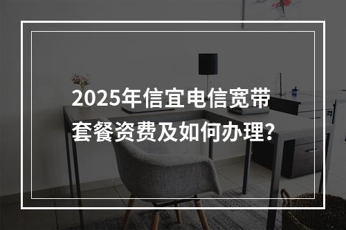 2025年信宜电信宽带套餐资费及如何办理？