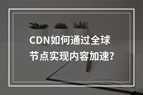 CDN如何通过全球节点实现内容加速?