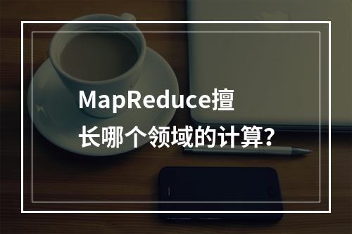 MapReduce擅长哪个领域的计算?