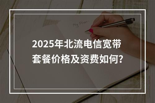 2025年北流电信宽带套餐价格及资费如何？