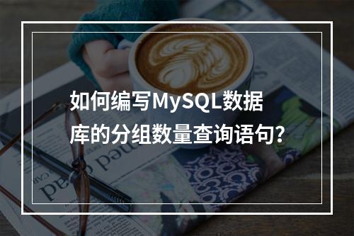 如何编写MySQL数据库的分组数量查询语句?