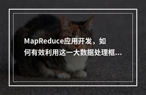MapReduce应用开发,如何有效利用这一大数据处理框架?
