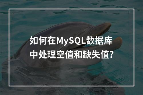 如何在MySQL数据库中处理空值和缺失值?