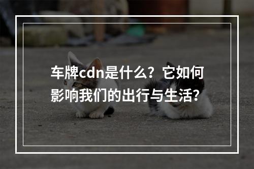 车牌cdn是什么?它如何影响我们的出行与生活?