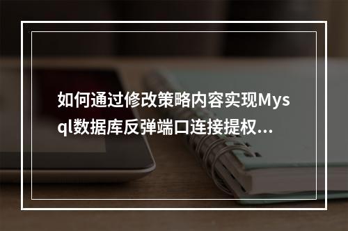 如何通过修改策略内容实现Mysql数据库反弹端口连接提权?