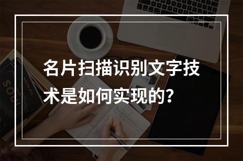名片扫描识别文字技术是如何实现的?