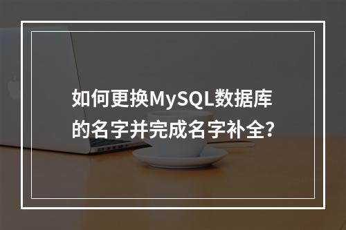 如何更换MySQL数据库的名字并完成名字补全?