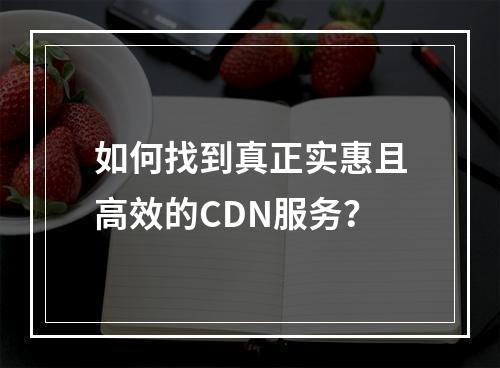 如何找到真正实惠且高效的CDN服务?