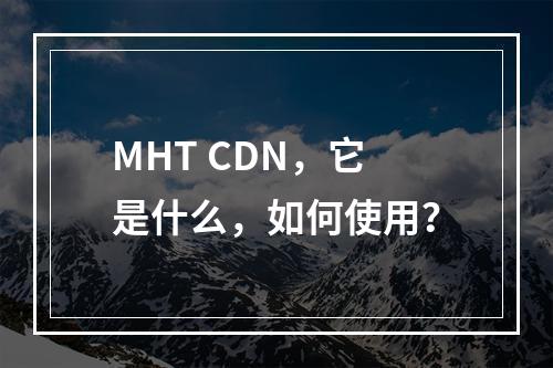 MHT CDN,它是什么,如何使用?