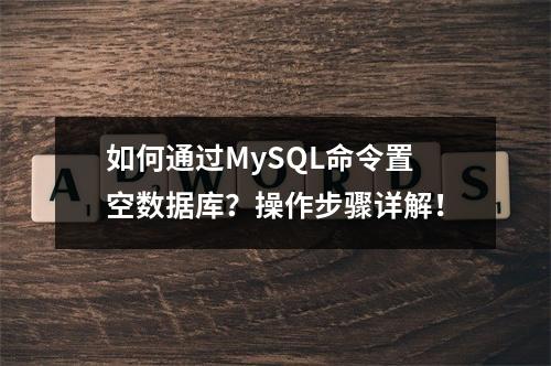 如何通过MySQL命令置空数据库?操作步骤详解!