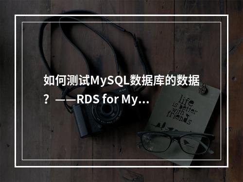 如何测试MySQL数据库的数据?——RDS for MySQL 5.6测试数据详解